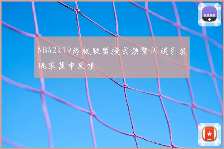 NBA2K19终极联盟模式频繁闪退引发玩家集中反馈