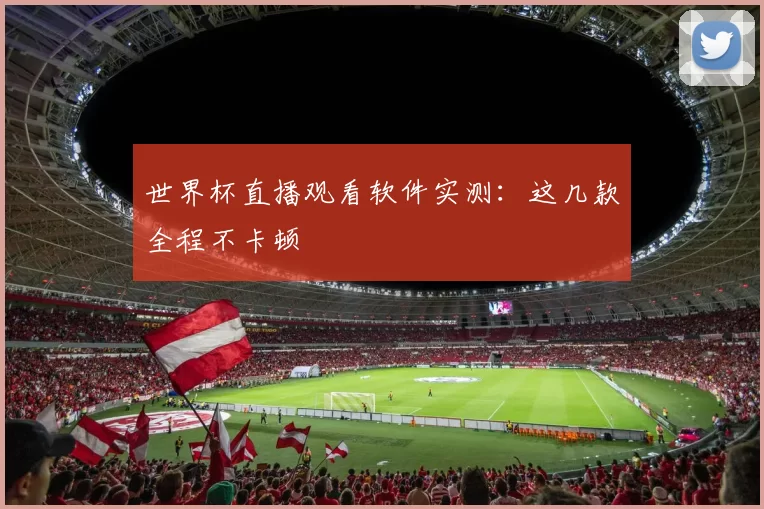 世界杯直播观看软件实测：这几款全程不卡顿
