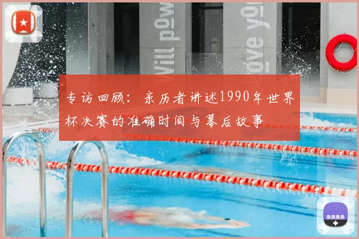 专访回顾：亲历者讲述1990年世界杯决赛的准确时间与幕后故事