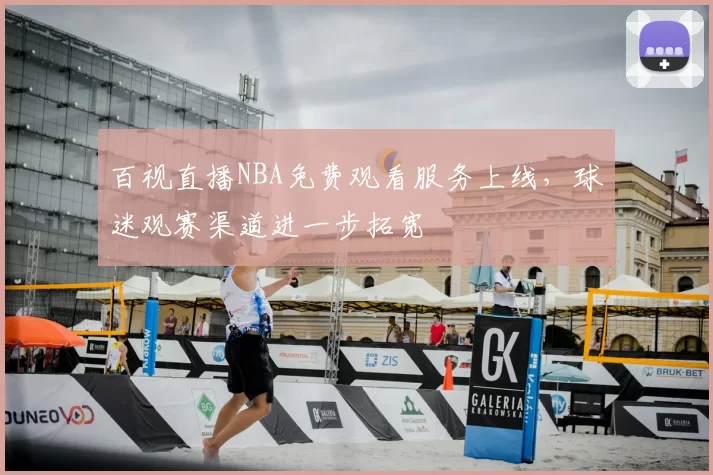 百视直播NBA免费观看服务上线,球迷观赛渠道进一步拓宽