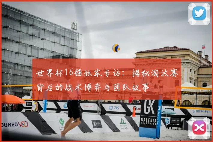 世界杯16强独家专访：揭秘淘汰赛背后的战术博弈与团队故事