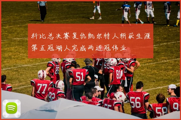 科比总决赛复仇凯尔特人斩获生涯第五冠湖人完成两连冠伟业