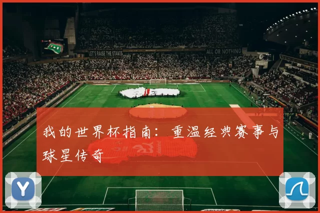 我的世界杯指南：重温经典赛事与球星传奇