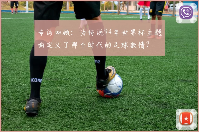 专访回顾:为何说94年世界杯主题曲定义了那个时代的足球激情?