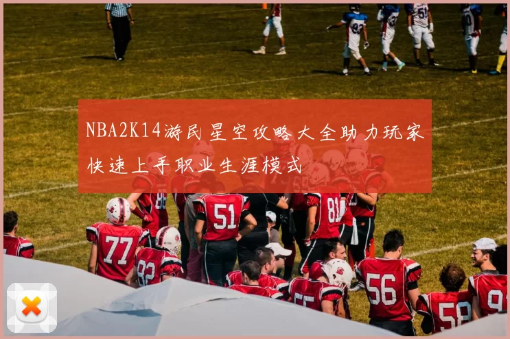 NBA2K14游民星空攻略大全助力玩家快速上手职业生涯模式