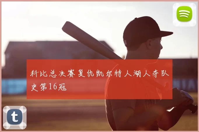 科比总决赛复仇凯尔特人湖人夺队史第16冠