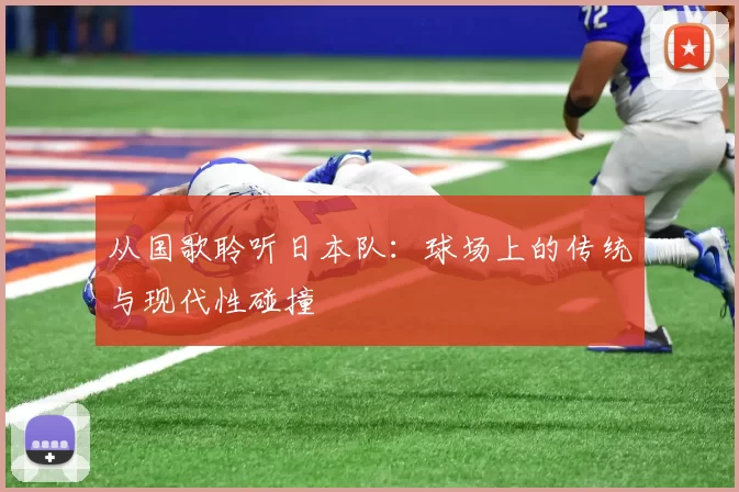 从国歌聆听日本队：球场上的传统与现代性碰撞