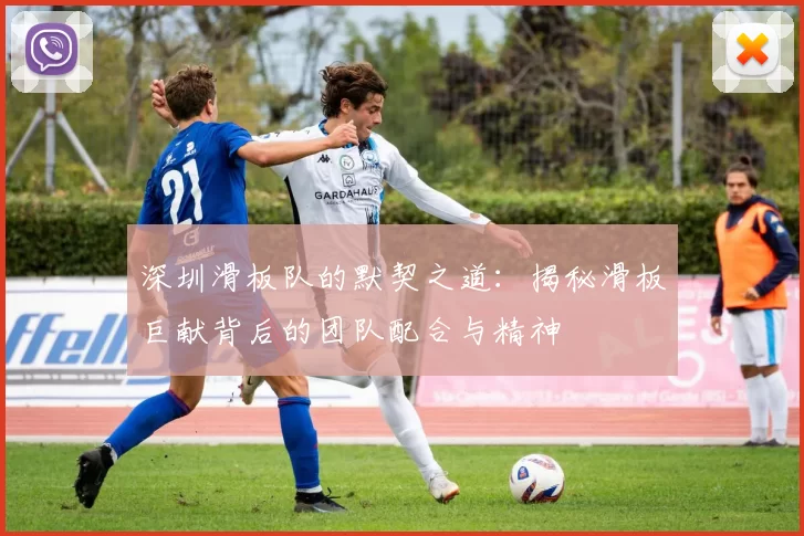 深圳滑板队的默契之道:揭秘滑板巨献背后的团队配合与精神