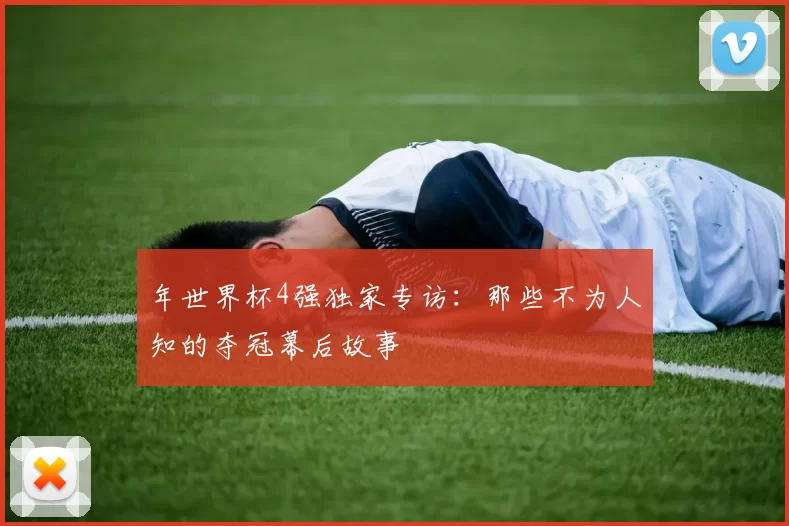 年世界杯4强独家专访:那些不为人知的夺冠幕后故事