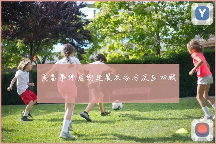 莫雷事件后续进展及各方反应回顾