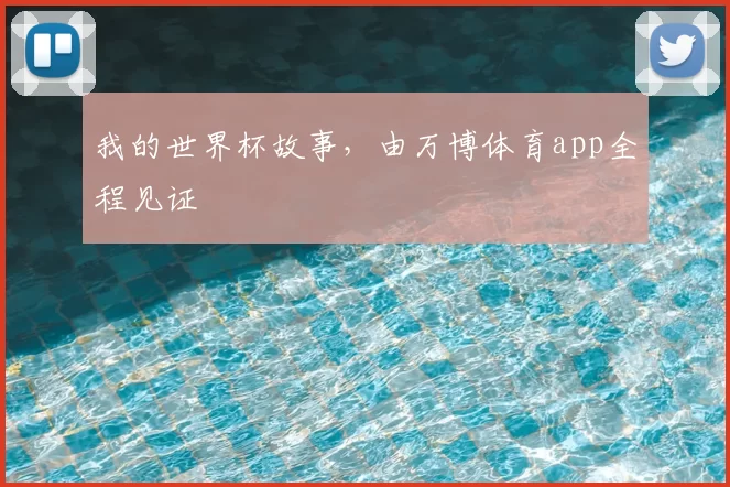 我的世界杯故事,由万博体育app全程见证