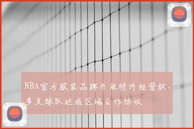 NBA官方服装品牌开放特许经营权,多支球队达成区域合作协议