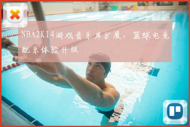NBA2K14游戏音乐库扩展,篮球电竞配乐体验升级