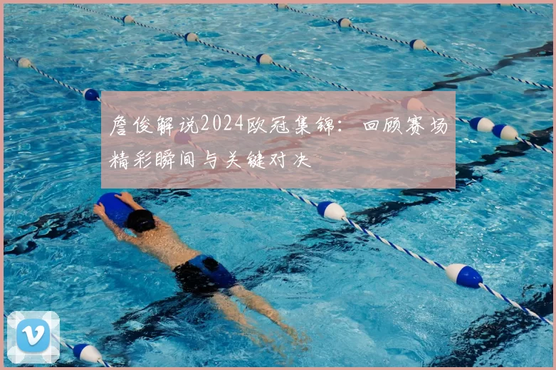 詹俊解说2024欧冠集锦：回顾赛场精彩瞬间与关键对决