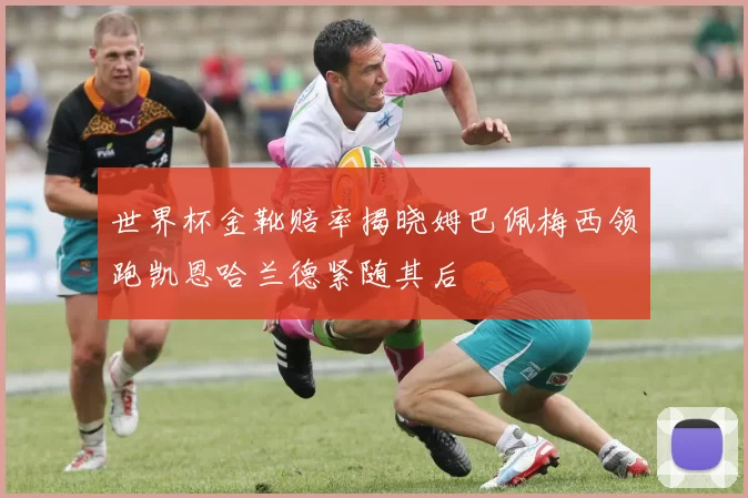 世界杯金靴赔率揭晓姆巴佩梅西领跑凯恩哈兰德紧随其后
