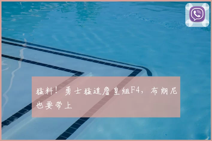 猛料！勇士猛追詹皇组F4，布朗尼也要带上