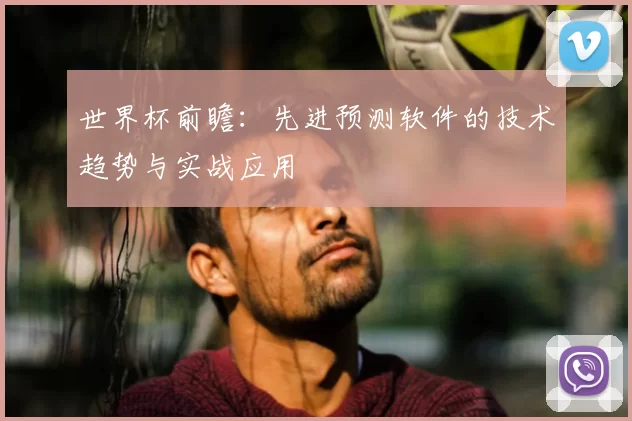 世界杯前瞻:先进预测软件的技术趋势与实战应用