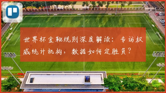 世界杯金靴规则深度解读:专访权威统计机构,数据如何定胜负?