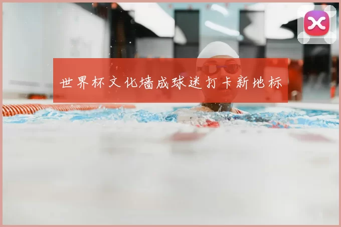 世界杯文化墙成球迷打卡新地标