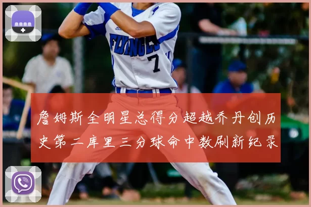 詹姆斯全明星总得分超越乔丹创历史第二库里三分球命中数刷新纪录