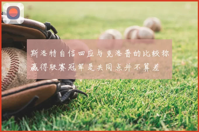 斯洛特自信回应与克洛普的比较称赢得联赛冠军是共同点并不算差