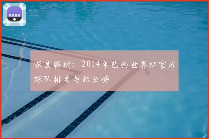 深度解析:2014年巴西世界杯官方球队排名与积分榜