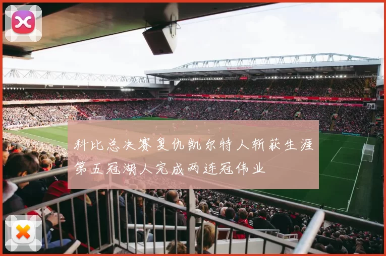 科比总决赛复仇凯尔特人斩获生涯第五冠湖人完成两连冠伟业