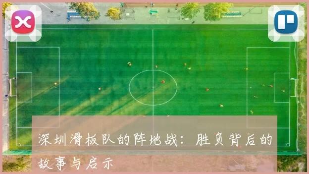深圳滑板队的阵地战:胜负背后的故事与启示