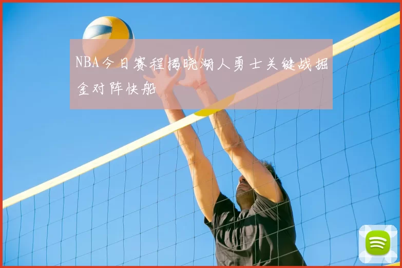 NBA今日赛程揭晓湖人勇士关键战掘金对阵快船
