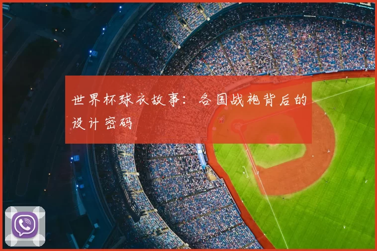 世界杯球衣故事:各国战袍背后的设计密码