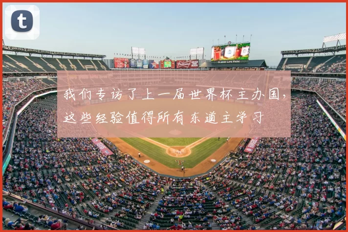 我们专访了上一届世界杯主办国，这些经验值得所有东道主学习