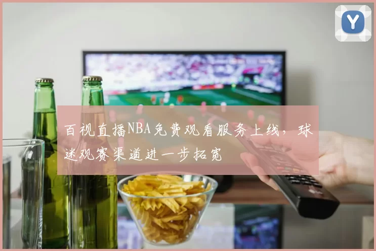 百视直播NBA免费观看服务上线,球迷观赛渠道进一步拓宽