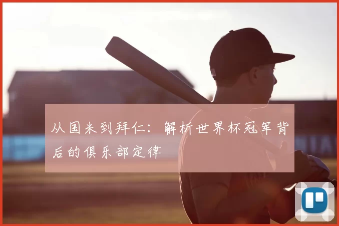 从国米到拜仁：解析世界杯冠军背后的俱乐部定律