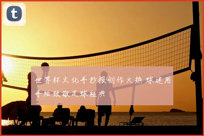 世界杯文化手抄报创作火热 球迷用手绘致敬足球经典