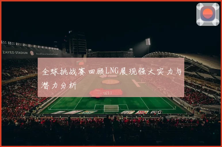 全球挑战赛回顾LNG展现强大实力与潜力分析