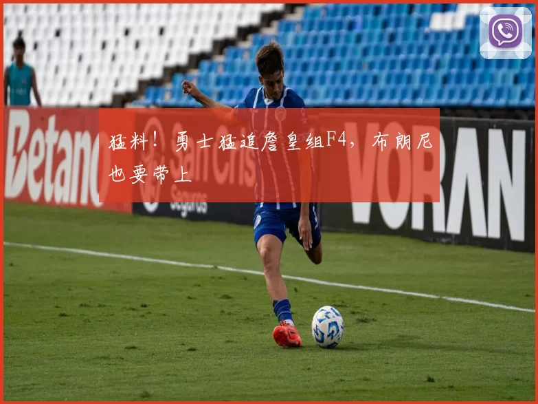 猛料！勇士猛追詹皇组F4，布朗尼也要带上
