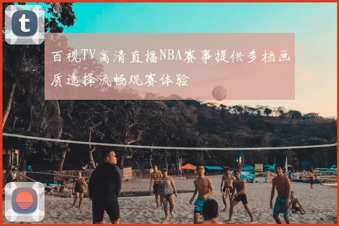 百视TV高清直播NBA赛事提供多档画质选择流畅观赛体验