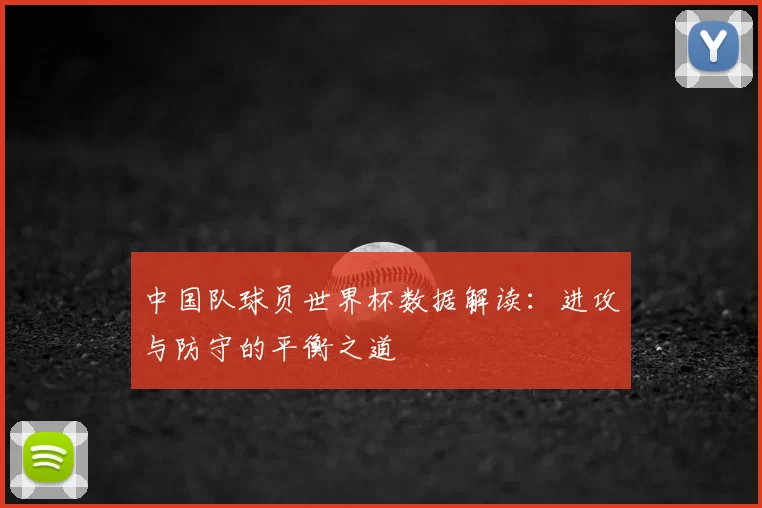 中国队球员世界杯数据解读:进攻与防守的平衡之道