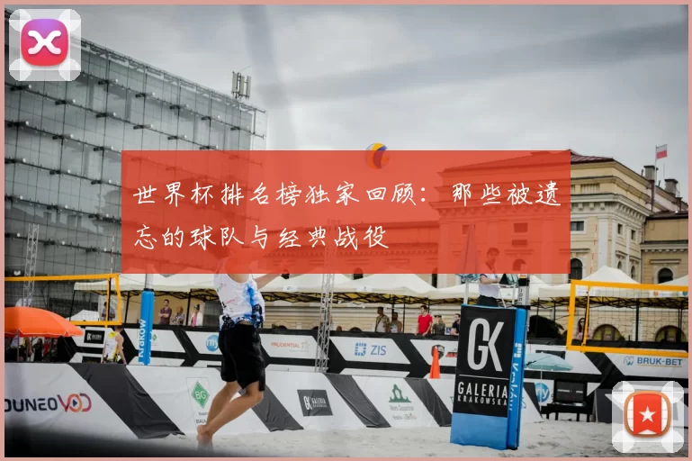 世界杯排名榜独家回顾：那些被遗忘的球队与经典战役