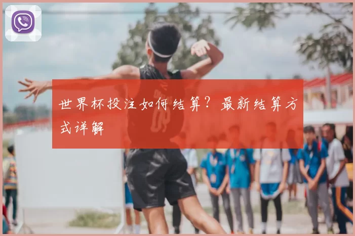 世界杯投注如何结算?最新结算方式详解