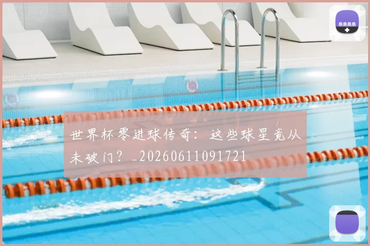 世界杯零进球传奇：这些球星竟从未破门？_20260611091721