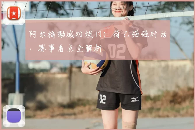 阿尔梅勒城对埃门：荷乙强强对话，赛事看点全解析