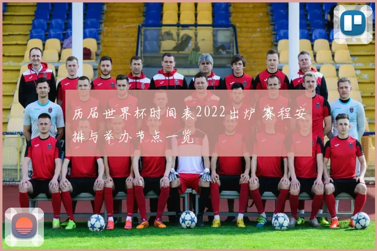 历届世界杯时间表2022出炉 赛程安排与举办节点一览