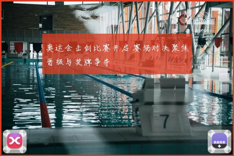 奥运会击剑比赛开启 赛场对决聚焦晋级与奖牌争夺