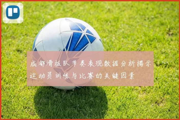 成都滑板队节奏表现数据分析揭示运动员训练与比赛的关键因素