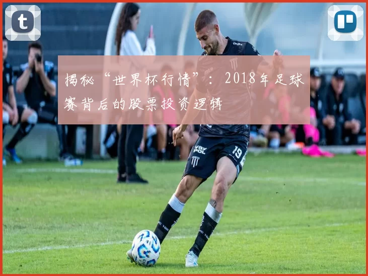 揭秘“世界杯行情”：2018年足球赛背后的股票投资逻辑
