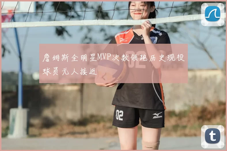 詹姆斯全明星MVP次数领跑历史现役球员无人接近