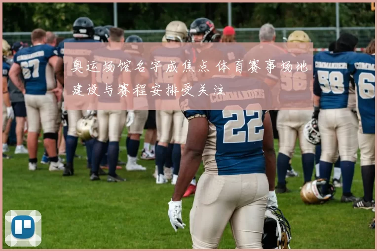 奥运场馆名字成焦点 体育赛事场地建设与赛程安排受关注