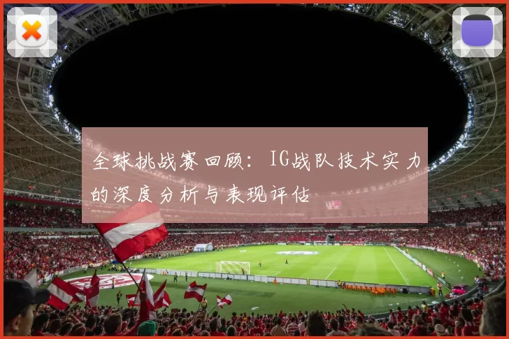 全球挑战赛回顾：IG战队技术实力的深度分析与表现评估