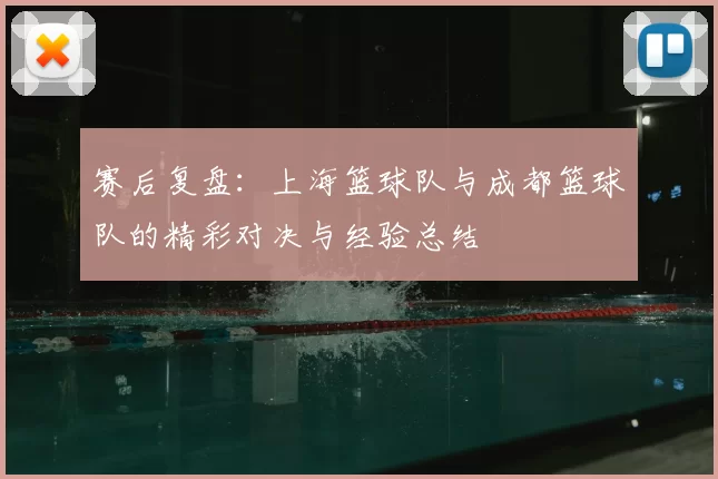 赛后复盘:上海篮球队与成都篮球队的精彩对决与经验总结